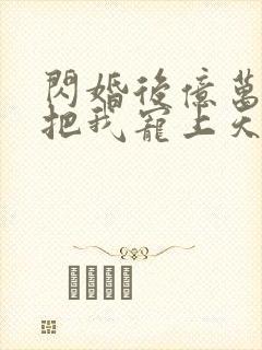 闪婚后亿万总裁把我宠上天短剧