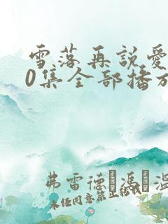 雪落再说爱你20集全部播放