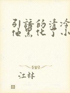 引诱的清冷男主他黑化了小说推荐