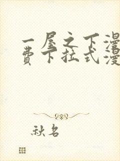 一屋之下漫画免费下拉式漫画星球