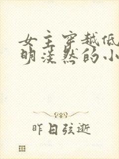 女主穿越低调聪明淡然的小说