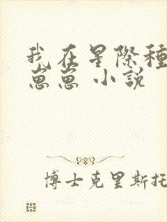 我在星际种田养崽崽 小说