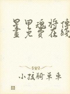 星甲魂将传 漫画免费在线看