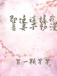 即使这样我还爱着妻子动漫在哪看全集