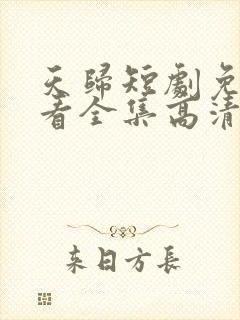 天归短剧免费观看全集高清