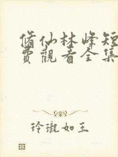 修仙林峰短剧免费观看全集