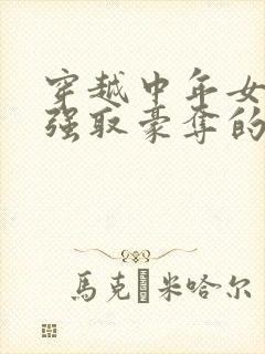 穿越中年女主被强取豪夺的古言