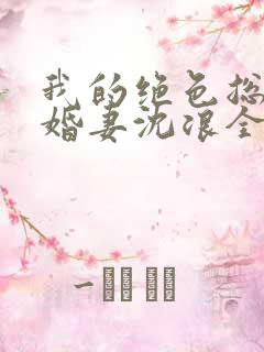 我的绝色总裁未婚妻沈浪全本