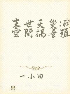 末世天灾:我在空间搞养殖最新章节