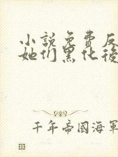 小说免费反派?她们黑化后都成了病娇