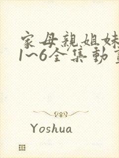 家母亲姐妹动漫1~6全集动画免费版在线观看