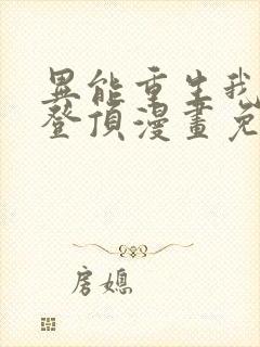 异能重生我提前登顶漫画免费阅读