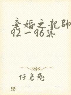 弃婚之龙帅逆袭92一96集