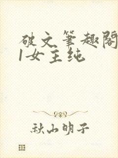 破文笔趣阁1v1女主纯