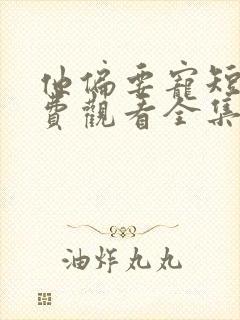 他偏要宠短剧免费观看全集在线播放