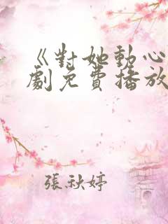 《对她动心》短剧免费播放