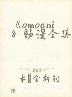 《omoani》动漫全集在线观看