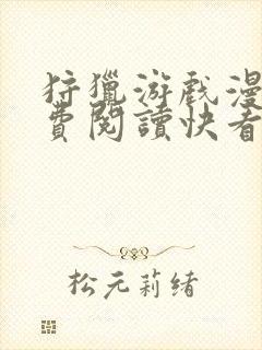 狩猎游戏漫画免费阅读快看全集