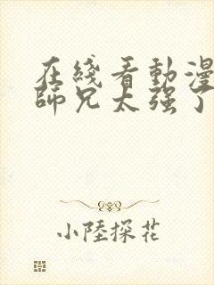 在线看动漫我的师兄太强了全集