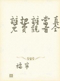 谁把谁当真漫画免费观看全集无删减