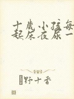 十岁小孩每晚要起床夜尿一次