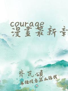 courage漫画最新章节免费阅读下拉式