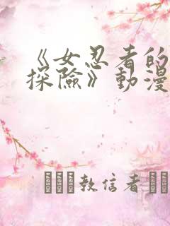 《女忍者的秘密探险》动漫在线观看