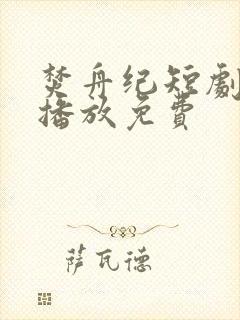 焚舟纪短剧全集播放免费