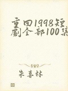 重回1998短剧全部100集