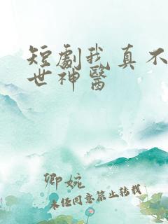 短剧我真不是绝世神医