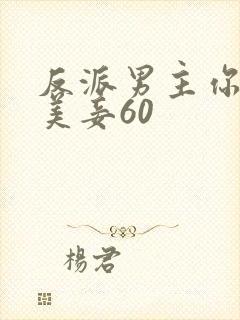 反派男主你好坏美妾60