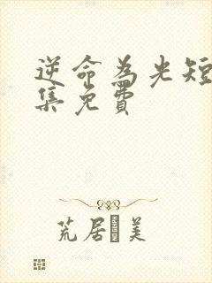 逆命为光短剧全集免费