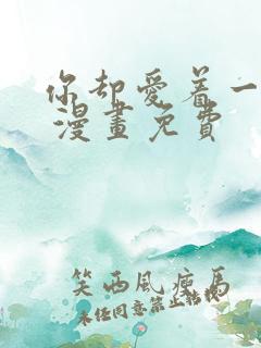 你却爱着一个他 漫画免费