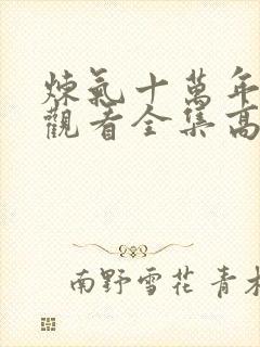 炼气十万年免费观看全集高清短剧