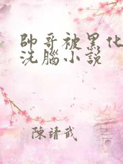 帅哥被黑化控制洗脑小说