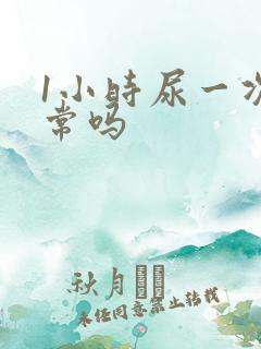 1小时尿一次正常吗