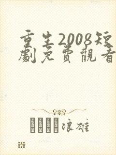 重生2008短剧免费观看全集