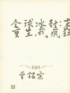 全球冰封:末世重生,我疯狂囤物资全本阅读