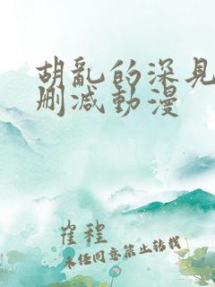 胡乱的深见君无删减动漫