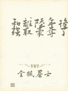 和离陆年后她被强取豪夺了在线阅读