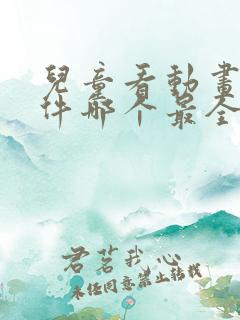 儿童看动画片软件哪个最全又免费的