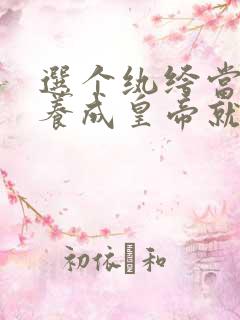 选个纨绔当爹,养成皇帝就好了免费全集