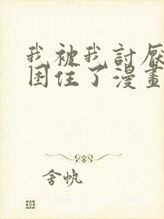 我被我讨厌的人困住了漫画免费阅读