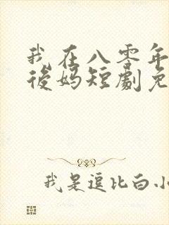 我在八零年代当后妈短剧免费观看