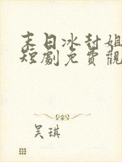 末日冰封姐姐们短剧免费观看