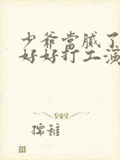 少爷当腻了只想好好打工演员