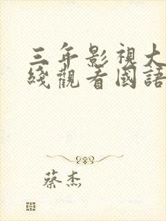 三年影视大全在线观看国语高清