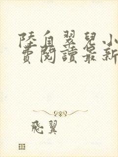 陆自翠儿小说免费阅读最新章节更新