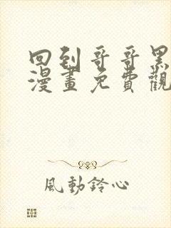 回到哥哥黑化前漫画免费观看下拉式