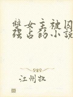 双女主被囚禁被强占的小说叫什么